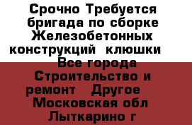 Срочно Требуется бригада по сборке Железобетонных конструкций (клюшки).  - Все города Строительство и ремонт » Другое   . Московская обл.,Лыткарино г.